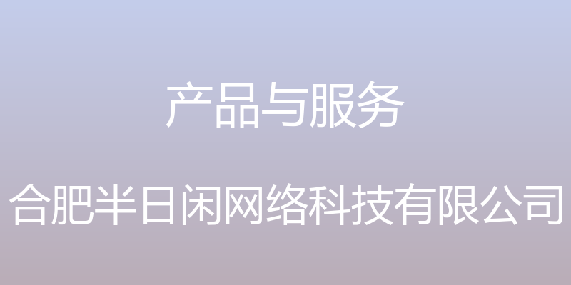 产品与服务 - 合肥半日闲网络科技有限公司