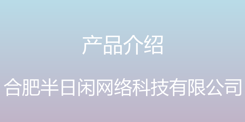 产品介绍 - 合肥半日闲网络科技有限公司