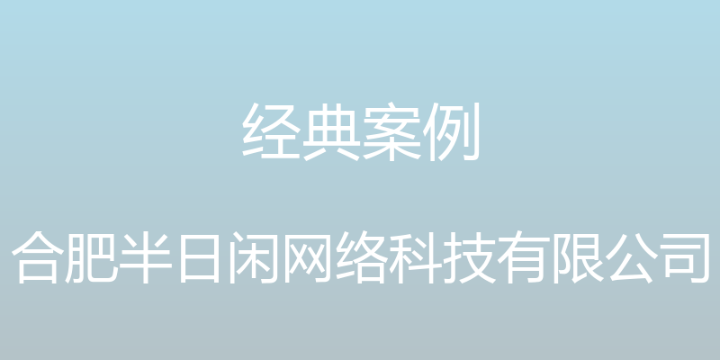 经典案例 - 合肥半日闲网络科技有限公司