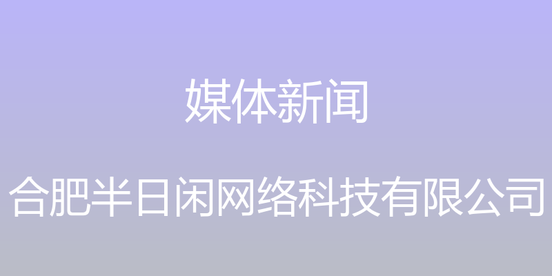 媒体新闻 - 合肥半日闲网络科技有限公司