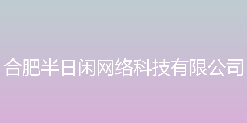 半日闲科技 - 合肥半日闲网络科技有限公司