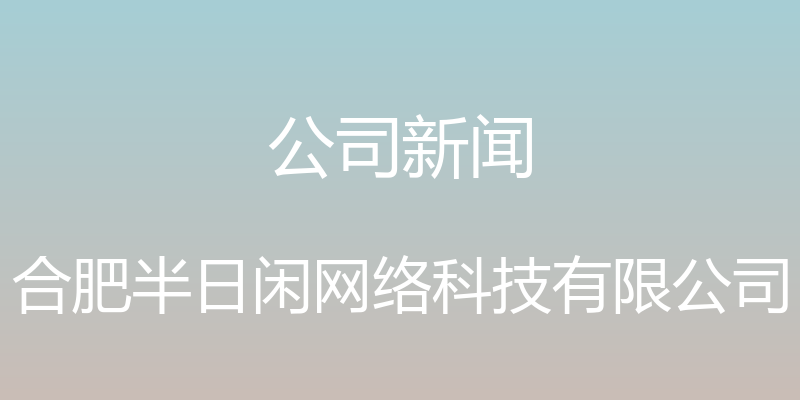 公司新闻 - 合肥半日闲网络科技有限公司