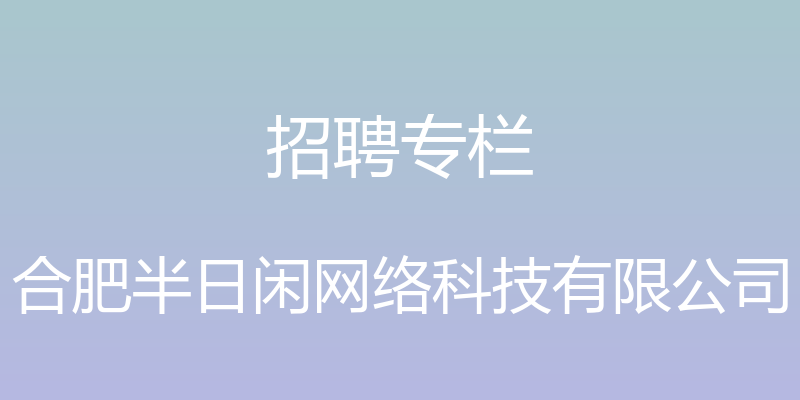 招聘专栏 - 合肥半日闲网络科技有限公司