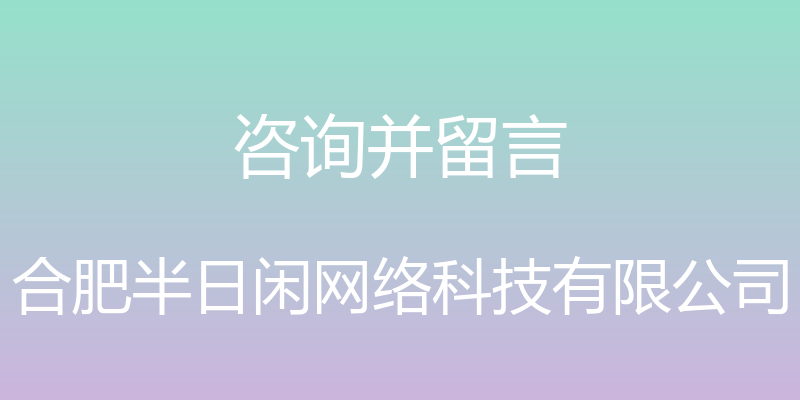 咨询并留言 - 合肥半日闲网络科技有限公司