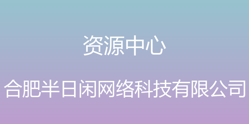 资源中心 - 合肥半日闲网络科技有限公司